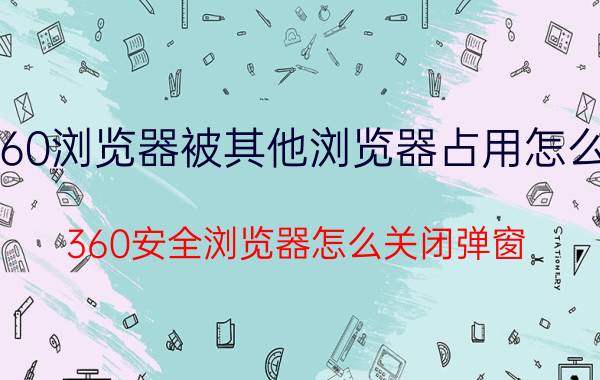 360浏览器被其他浏览器占用怎么办 360安全浏览器怎么关闭弹窗？